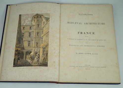 Clutton, Henry - Illustrations of Mediaeval Architecture in France, from the Accession of Charles VI to the Demise of Louis XII. With Historical and Professional Remarks. Folio, London, 1856.